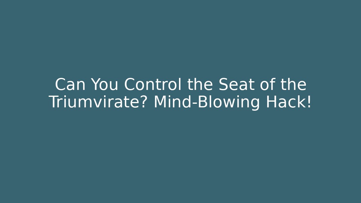 Can You Control the Seat of the Triumvirate? Mind-Blowing Hack!