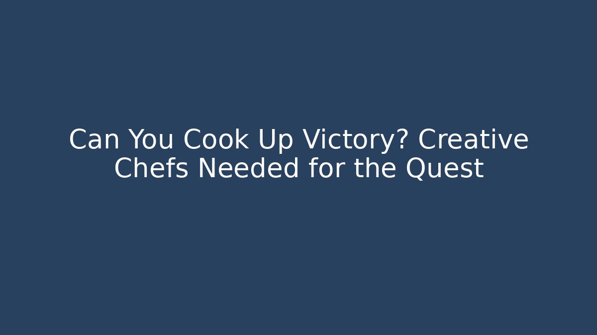 Can You Cook Up Victory? Creative Chefs Needed for the Quest