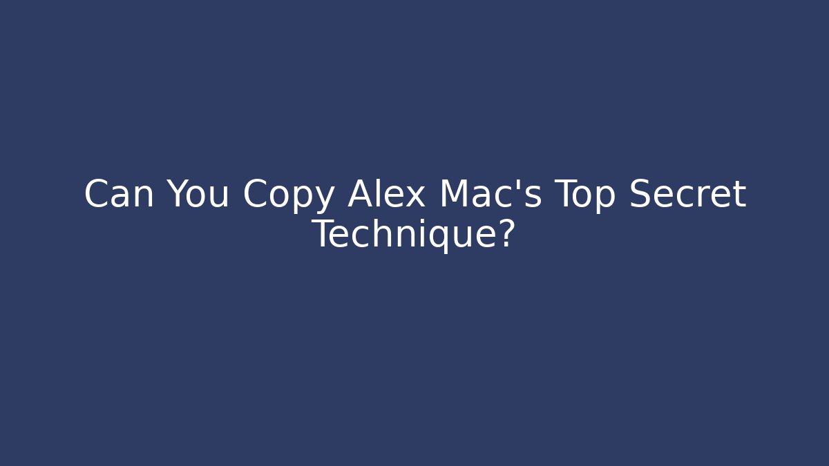 Can You Copy Alex Mac's Top Secret Technique?