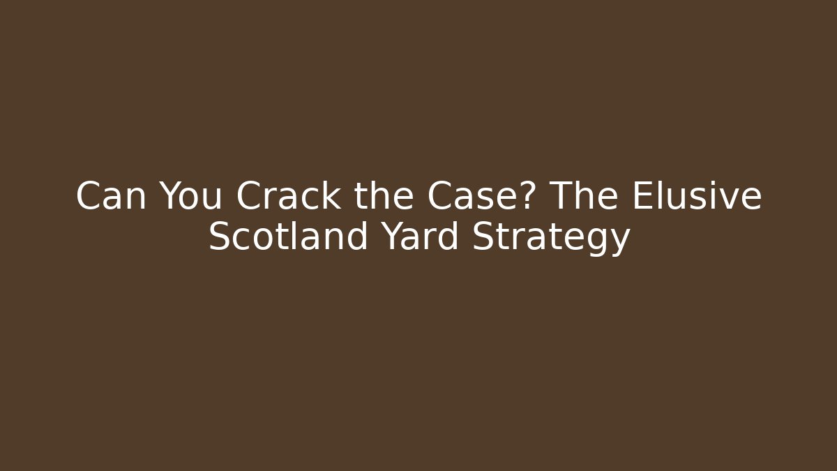 Can You Crack the Case? The Elusive Scotland Yard Strategy