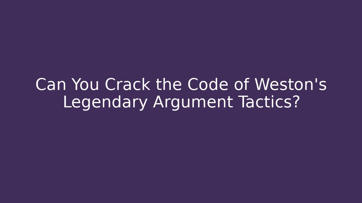 Can You Crack the Code of Weston's Legendary Argument Tactics?