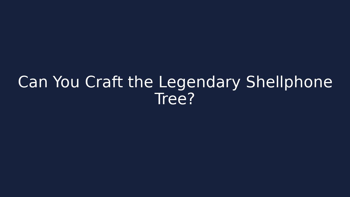 Can You Craft the Legendary Shellphone Tree? - Método de Aprovação