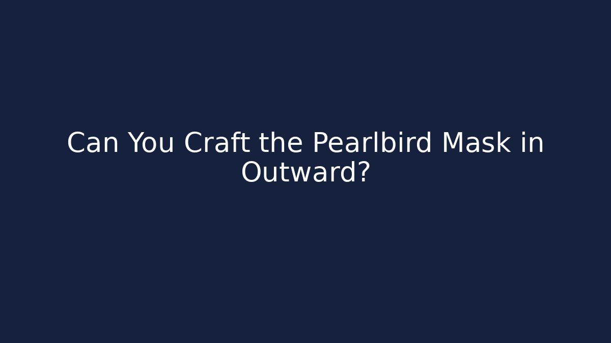 Can You Craft the Pearlbird Mask in Outward?