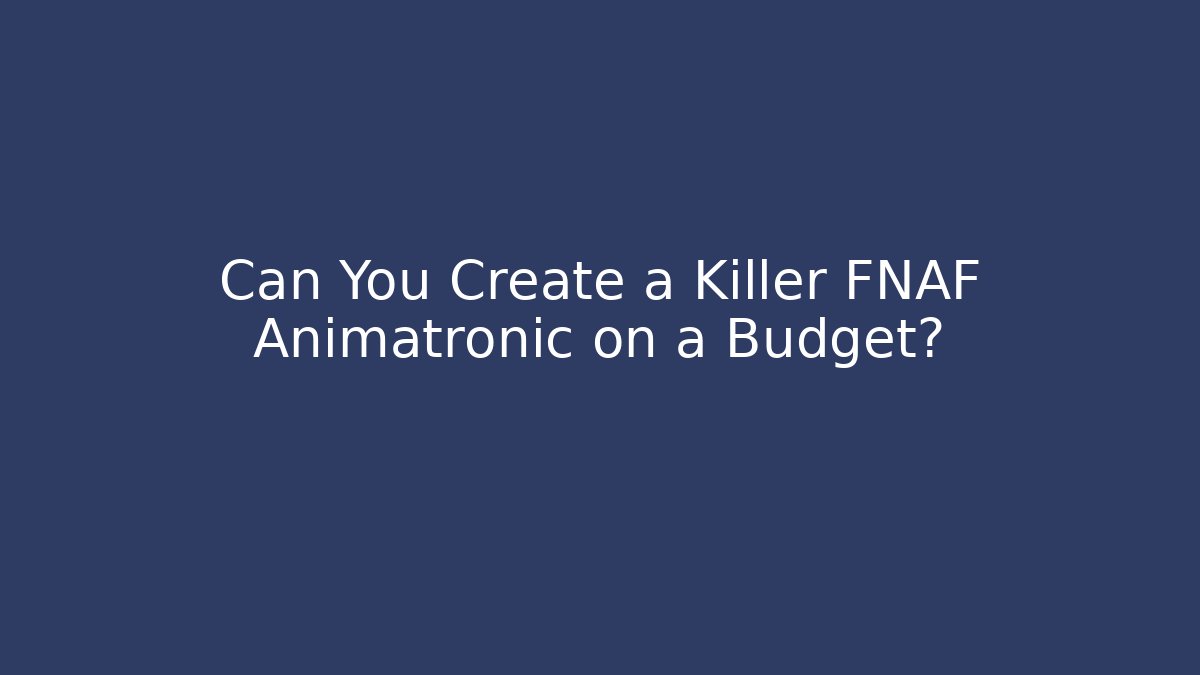 Can You Create a Killer FNAF Animatronic on a Budget?