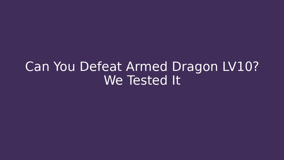 Can You Defeat Armed Dragon LV10? We Tested It