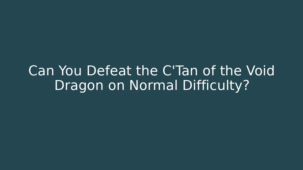 Can You Defeat the C'Tan of the Void Dragon on Normal Difficulty? - Método de Aprovação