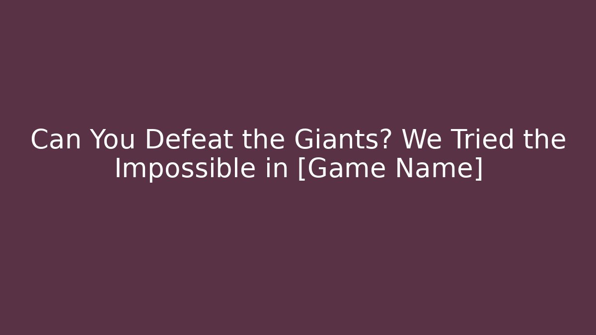 Can You Defeat the Giants? We Tried the Impossible in [Game Name]