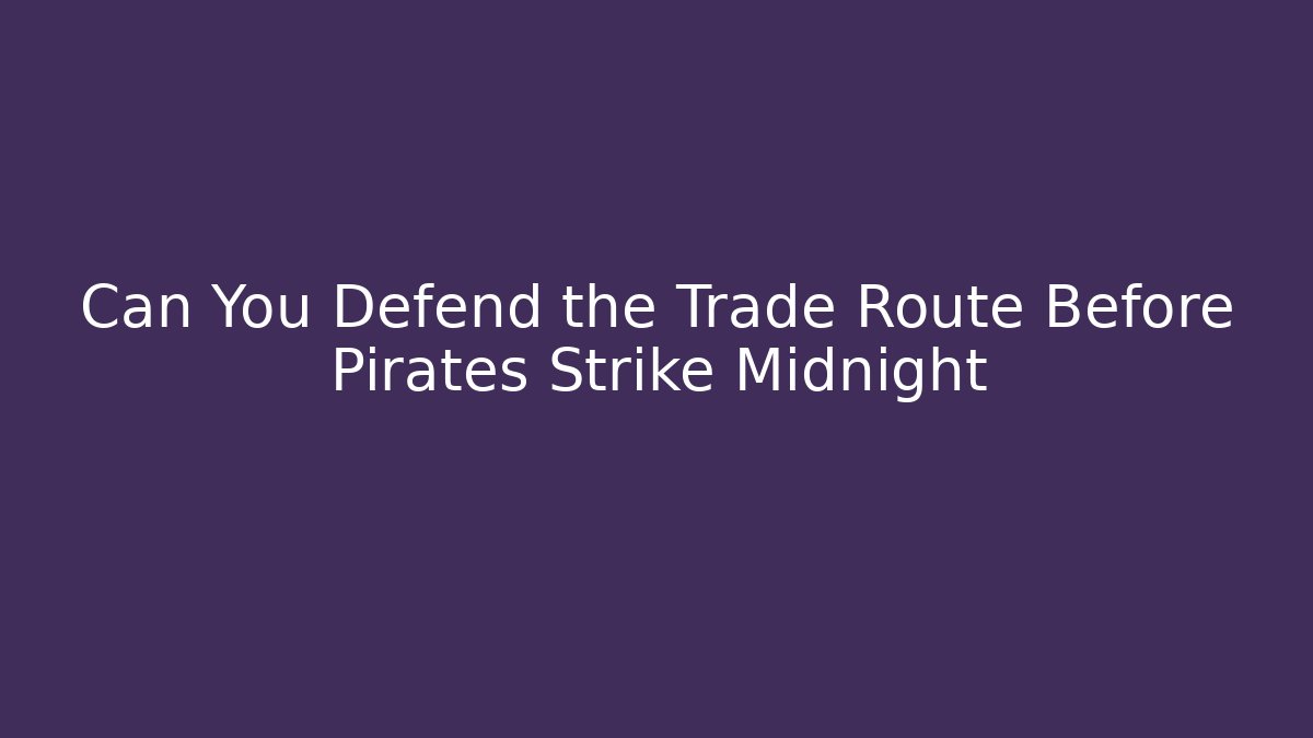 Can You Defend the Trade Route Before Pirates Strike Midnight - Método de Aprovação