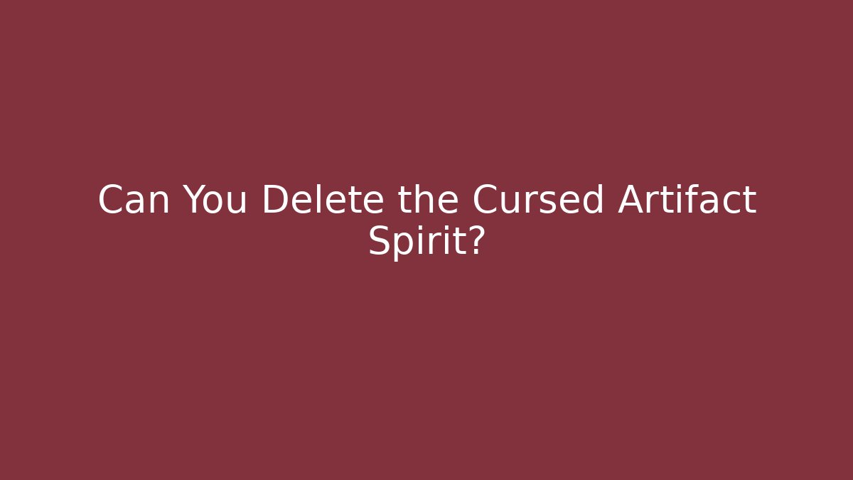 Can You Delete the Cursed Artifact Spirit?