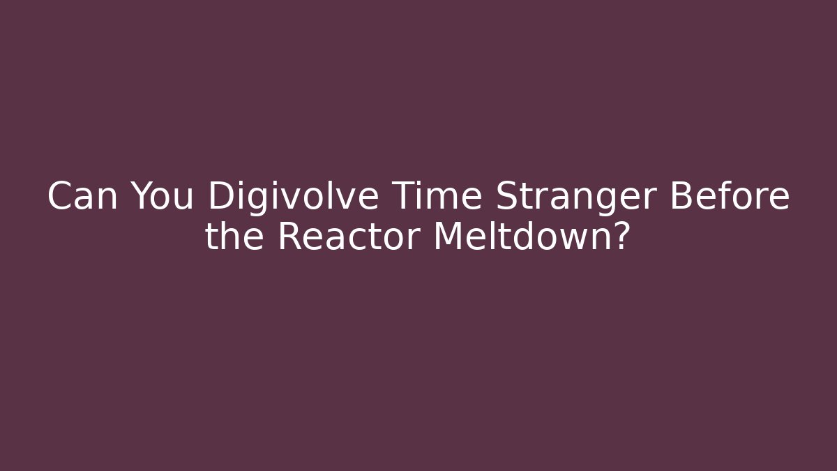 Can You Digivolve Time Stranger Before the Reactor Meltdown? - Método de Aprovação