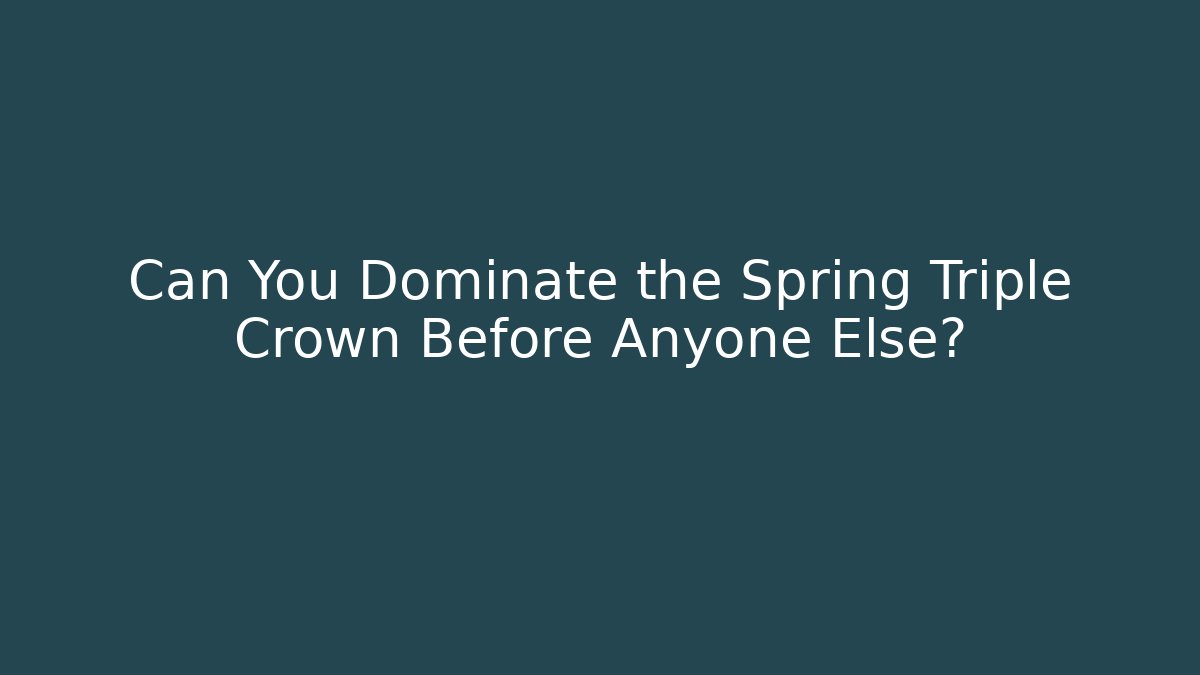 Can You Dominate the Spring Triple Crown Before Anyone Else?
