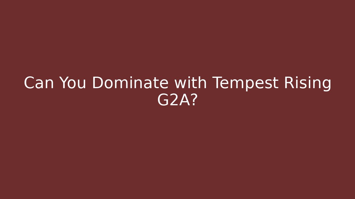 Can You Dominate with Tempest Rising G2A?