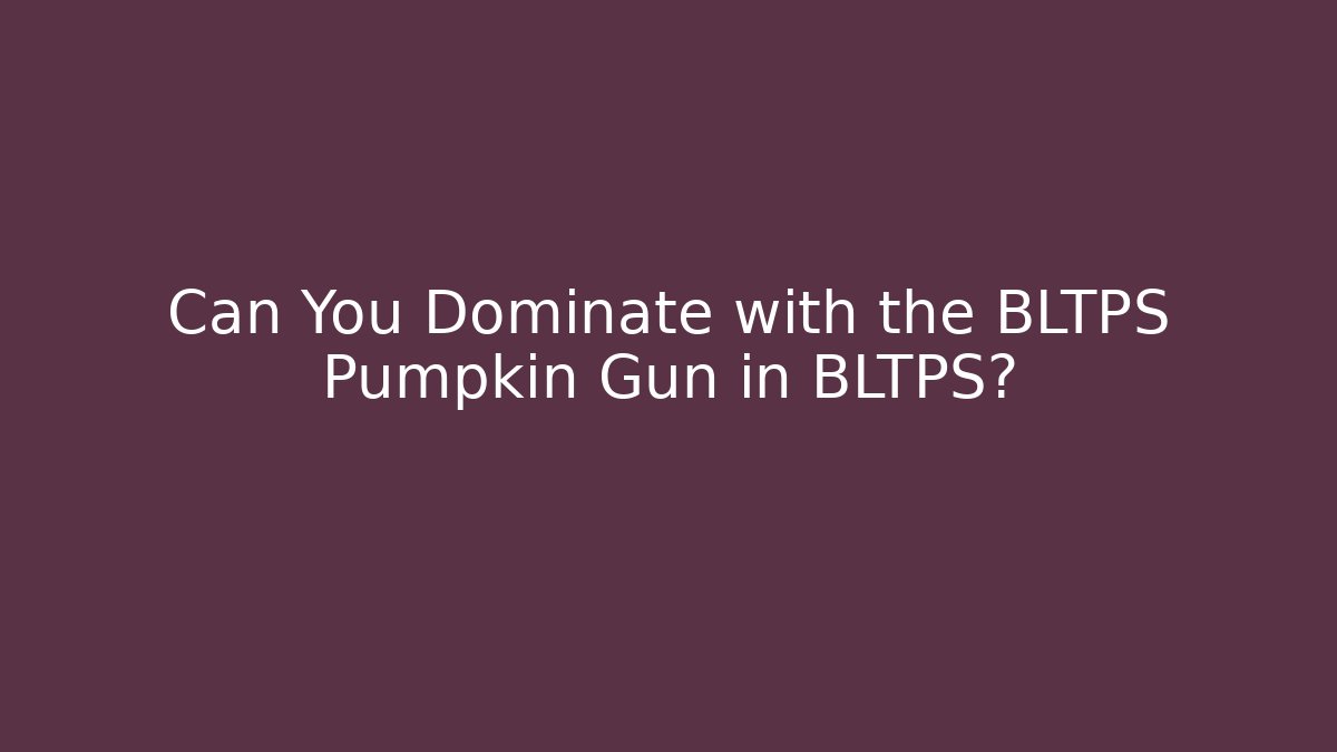 Can You Dominate with the BLTPS Pumpkin Gun in BLTPS?