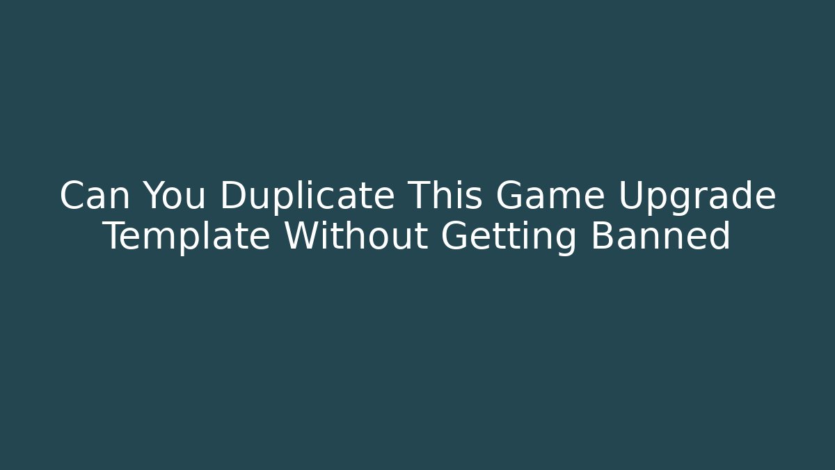 Can You Duplicate This Game Upgrade Template Without Getting Banned - Método de Aprovação