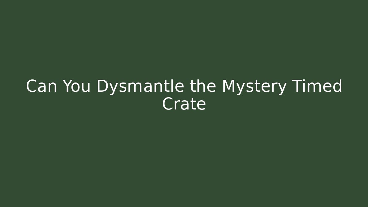 Can You Dysmantle the Mystery Timed Crate - Método de Aprovação