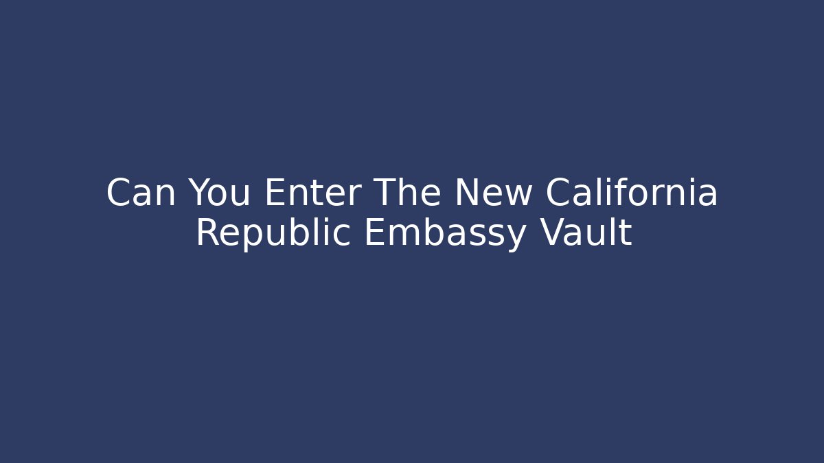 Can You Enter The New California Republic Embassy Vault