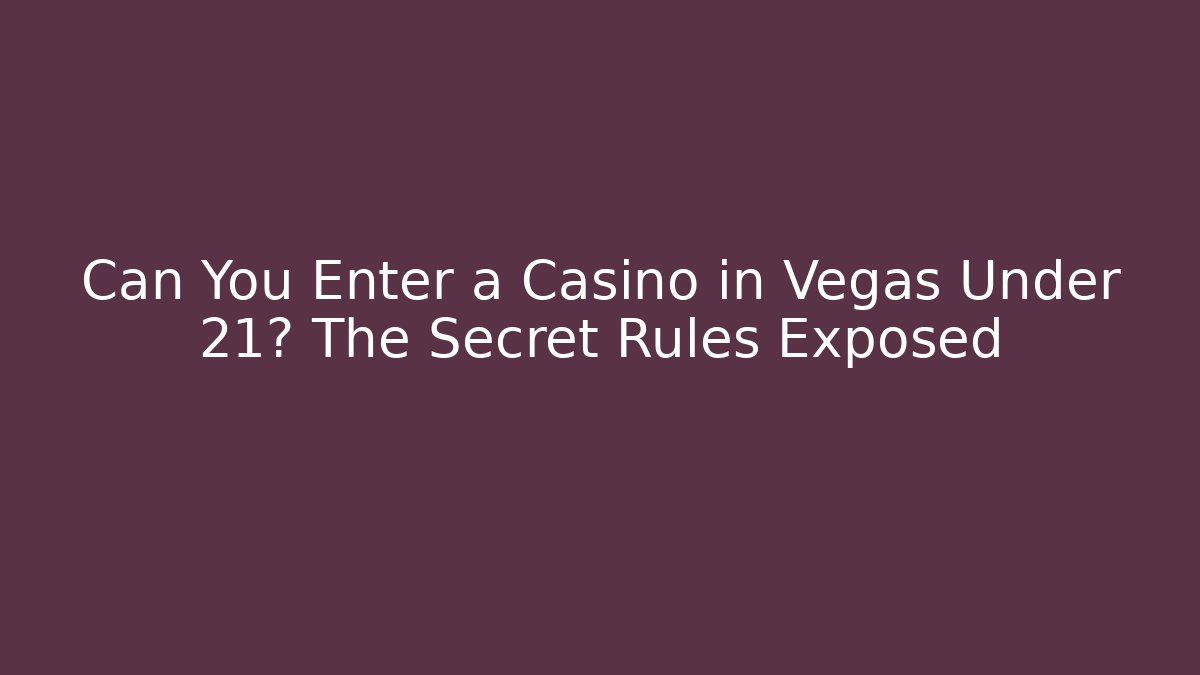 Can You Enter a Casino in Vegas Under 21? The Secret Rules Exposed