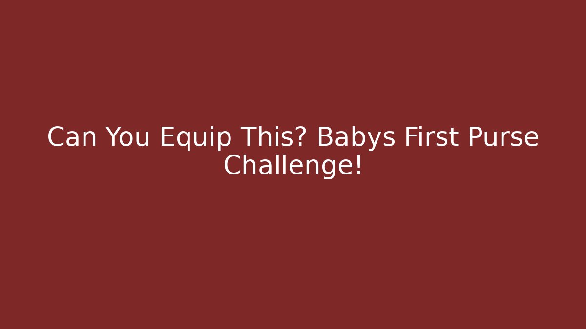 Can You Equip This? Babys First Purse Challenge!