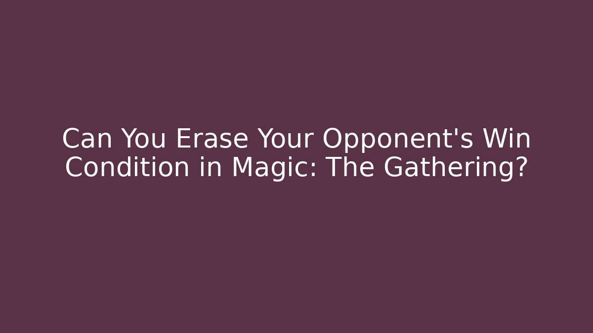 Can You Erase Your Opponent's Win Condition in Magic: The Gathering?
