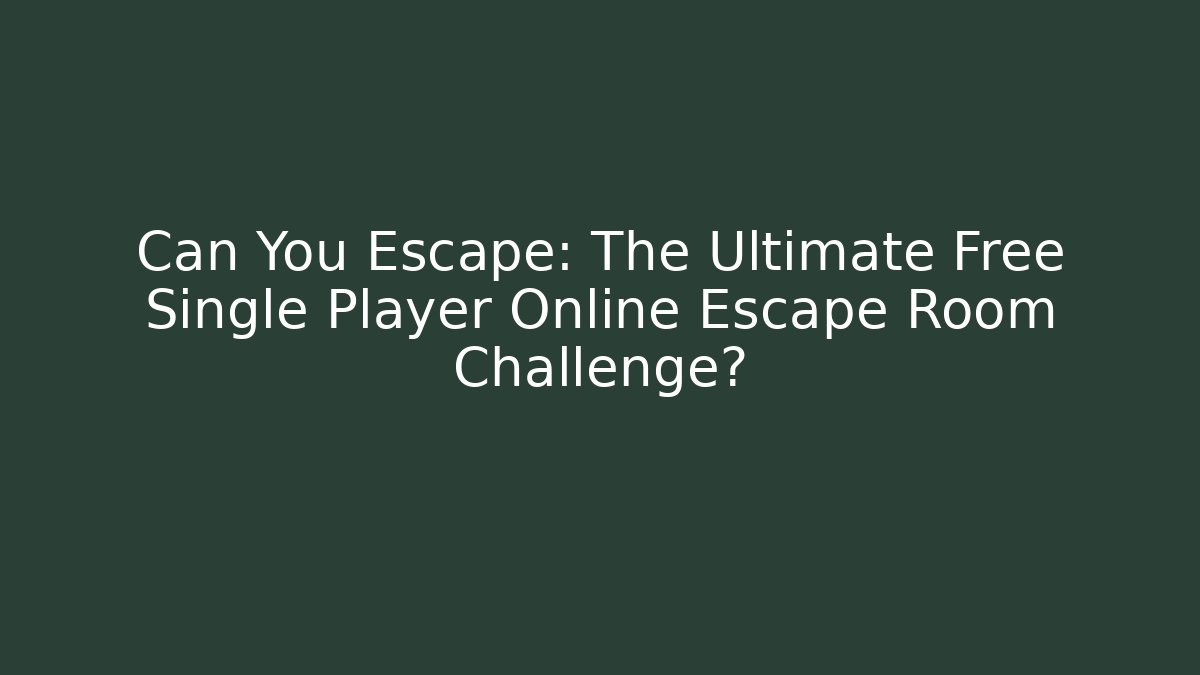 Can You Escape: The Ultimate Free Single Player Online Escape Room Challenge?