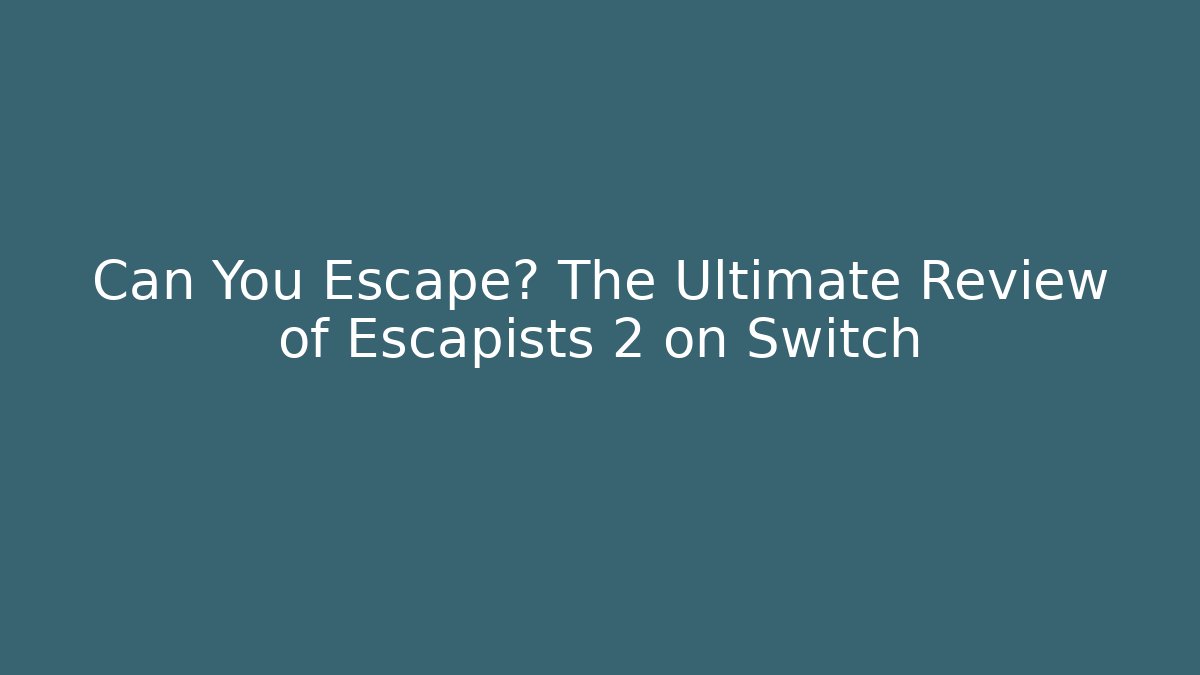 Can You Escape? The Ultimate Review of Escapists 2 on Switch