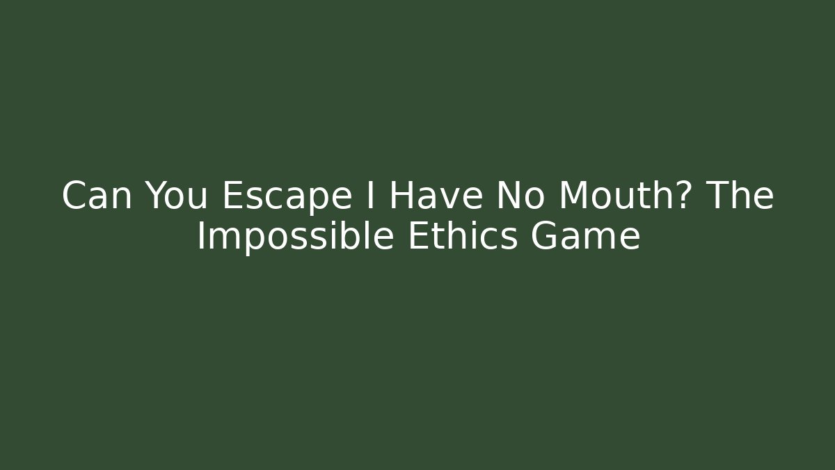 Can You Escape I Have No Mouth? The Impossible Ethics Game
