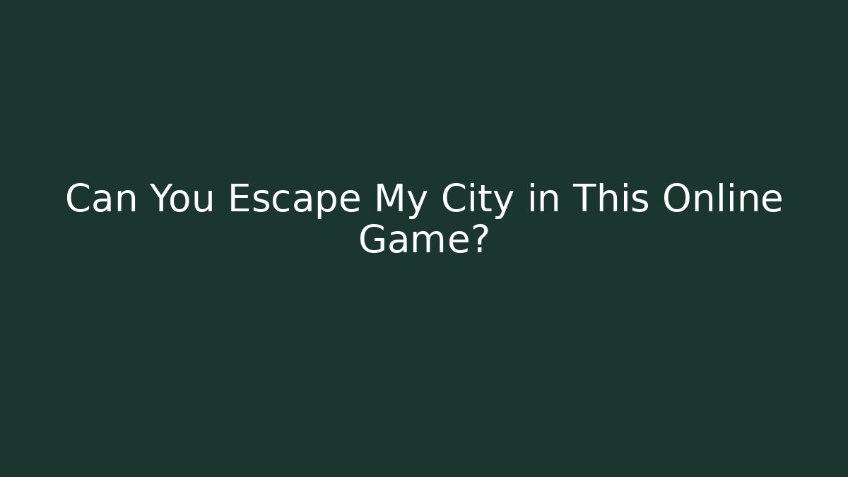 Can You Escape My City in This Online Game?