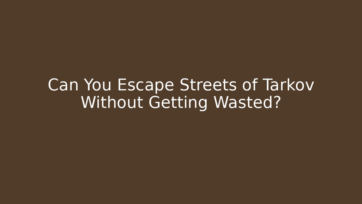 Can You Escape Streets of Tarkov Without Getting Wasted?