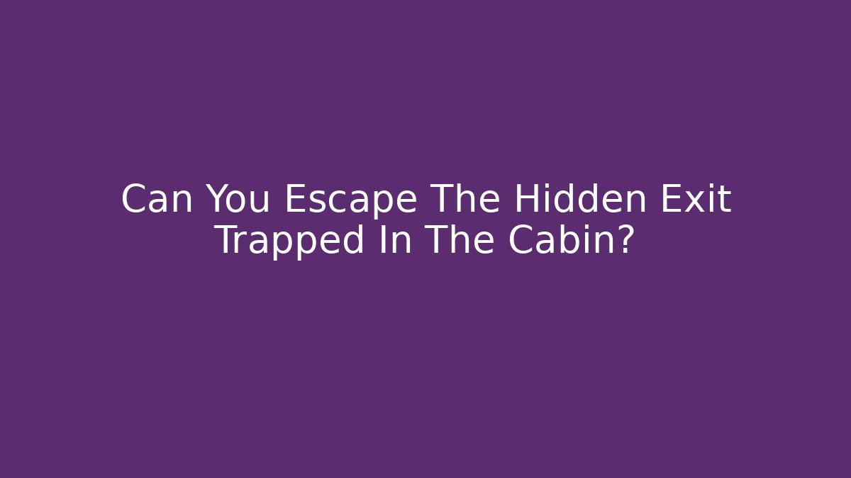 Can You Escape The Hidden Exit Trapped In The Cabin?