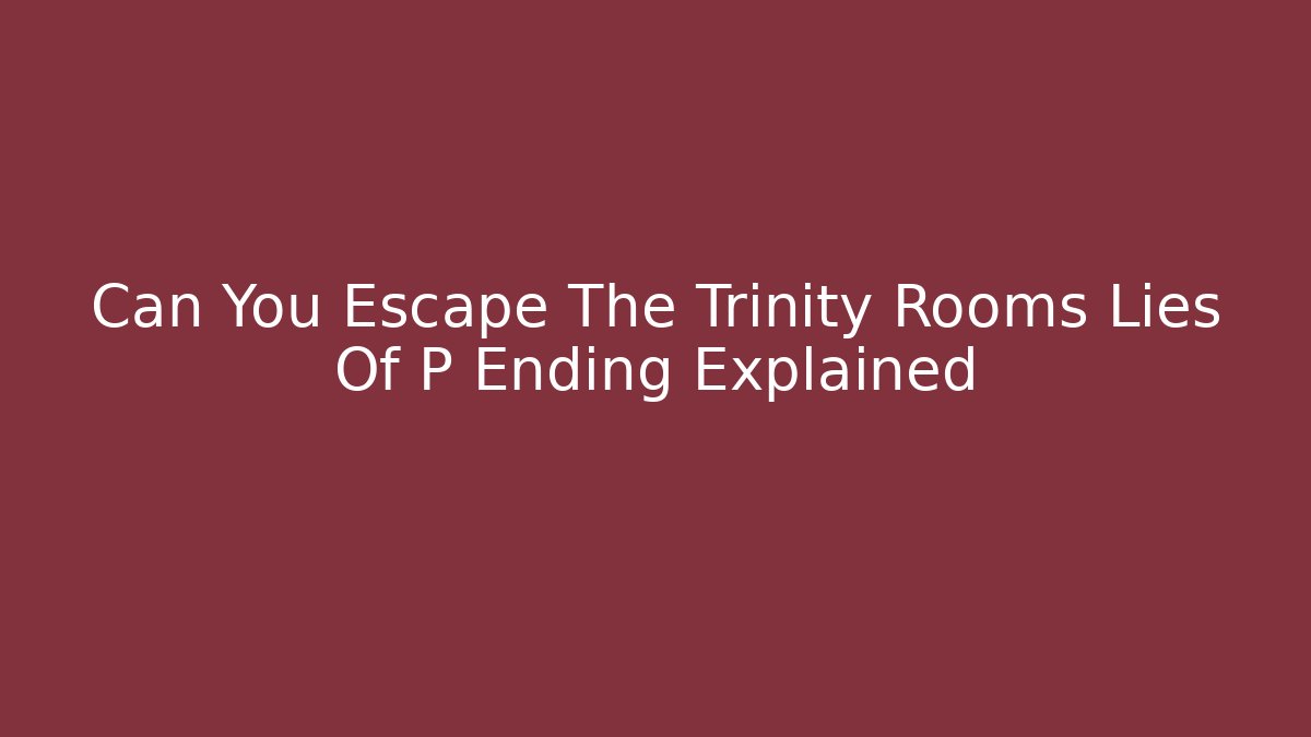 Can You Escape The Trinity Rooms Lies Of P Ending Explained