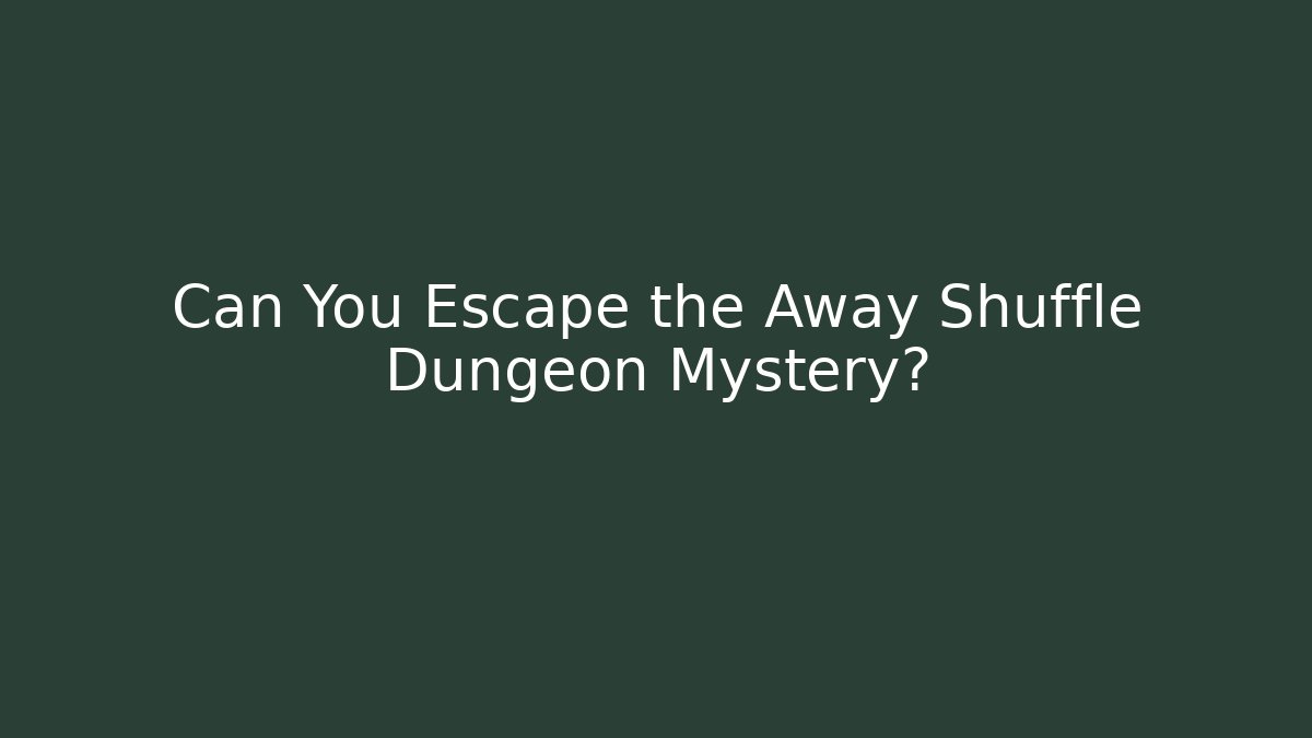 Can You Escape the Away Shuffle Dungeon Mystery?