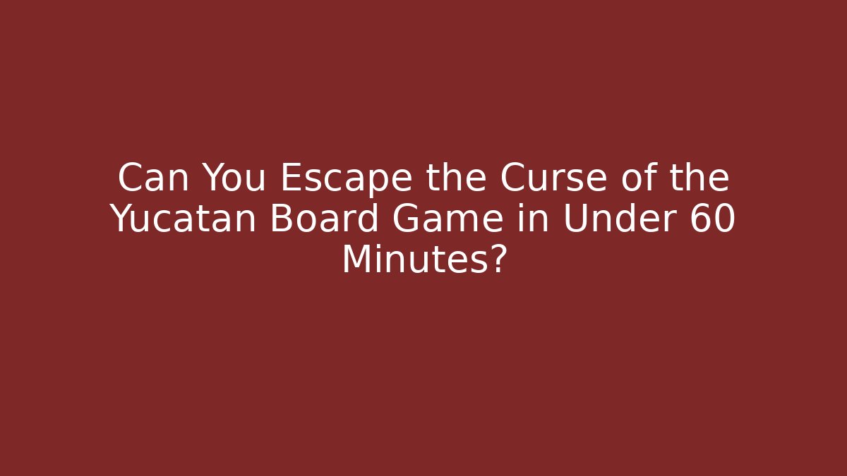 Can You Escape the Curse of the Yucatan Board Game in Under 60 Minutes?