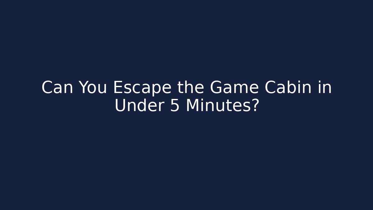 Can You Escape the Game Cabin in Under 5 Minutes?