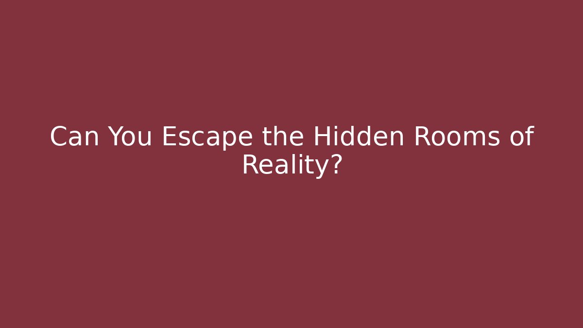 Can You Escape the Hidden Rooms of Reality?