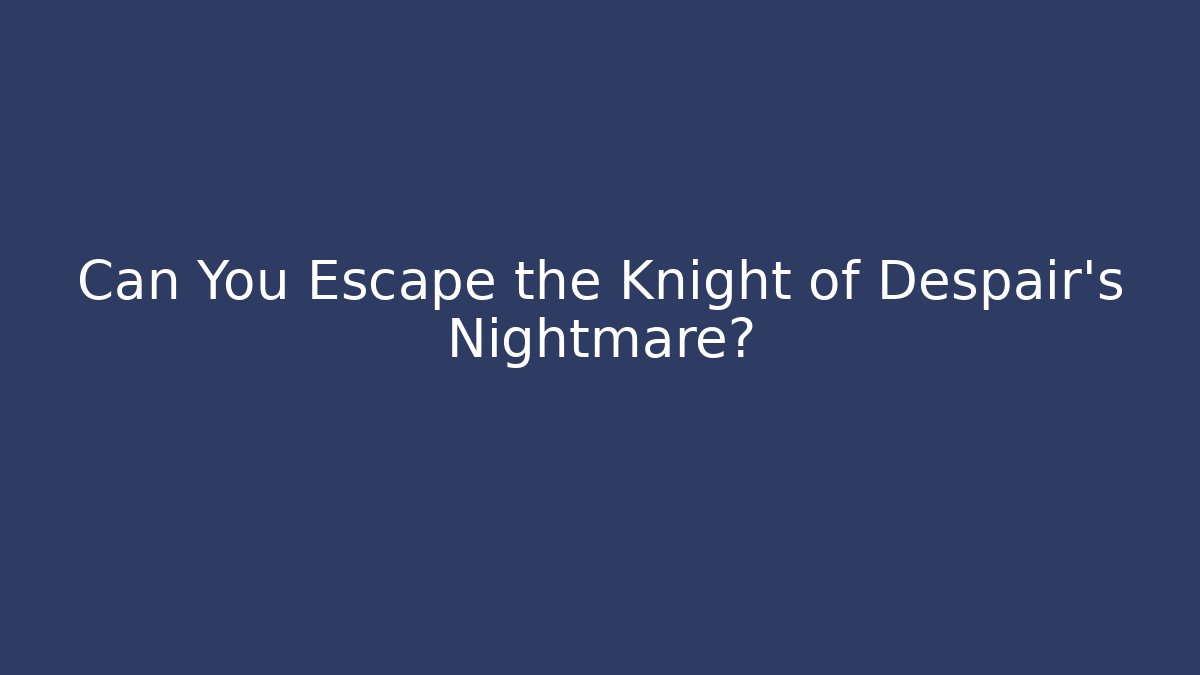 Can You Escape the Knight of Despair's Nightmare?