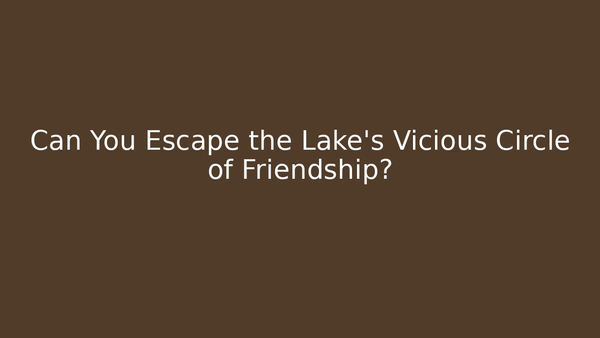 Can You Escape the Lake's Vicious Circle of Friendship?