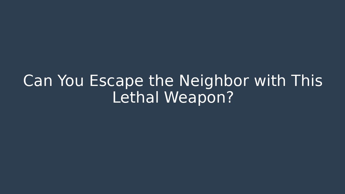 Can You Escape the Neighbor with This Lethal Weapon?