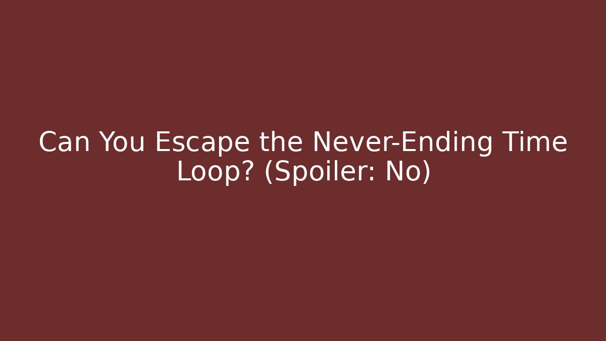 Can You Escape the Never-Ending Time Loop? (Spoiler: No)