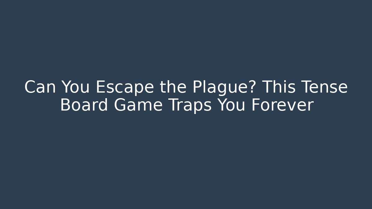 Can You Escape the Plague? This Tense Board Game Traps You Forever
