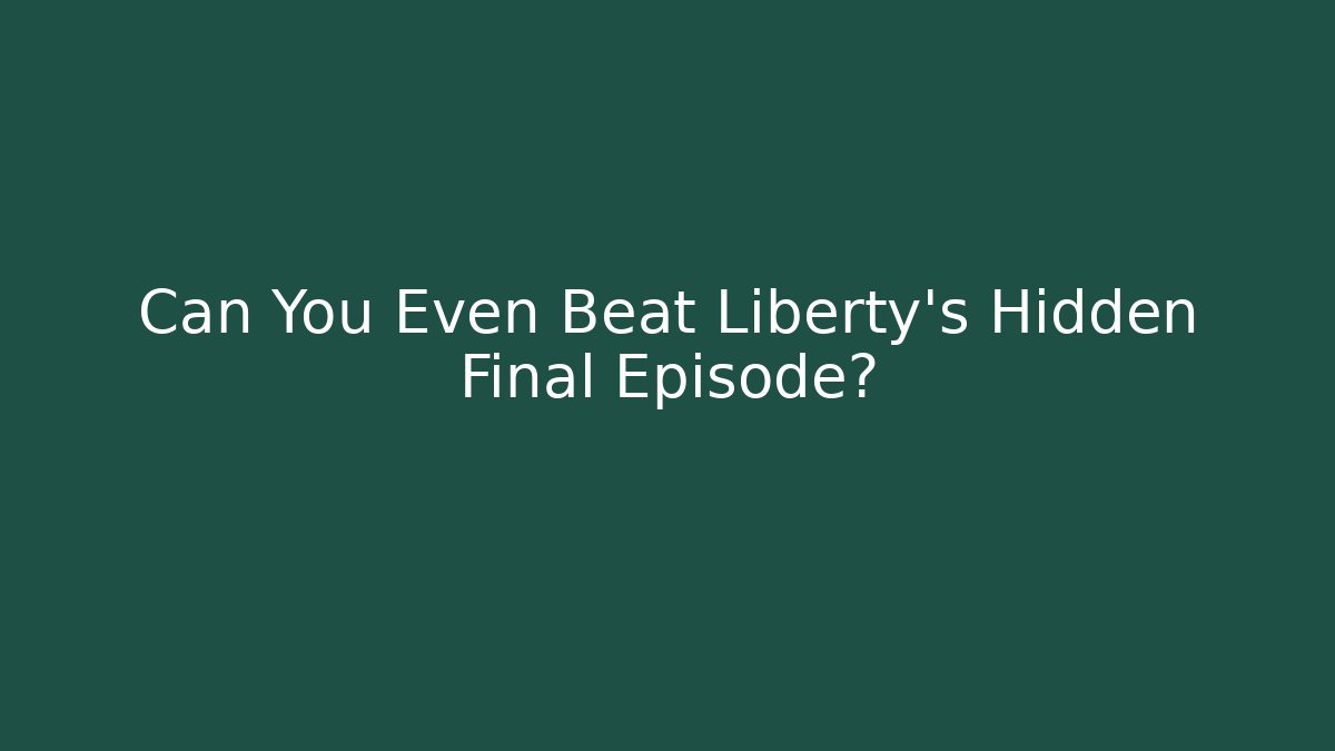 Can You Even Beat Liberty's Hidden Final Episode?
