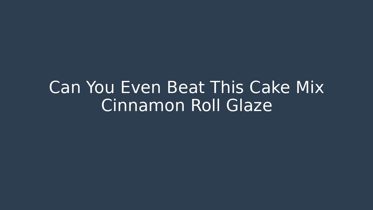 Can You Even Beat This Cake Mix Cinnamon Roll Glaze