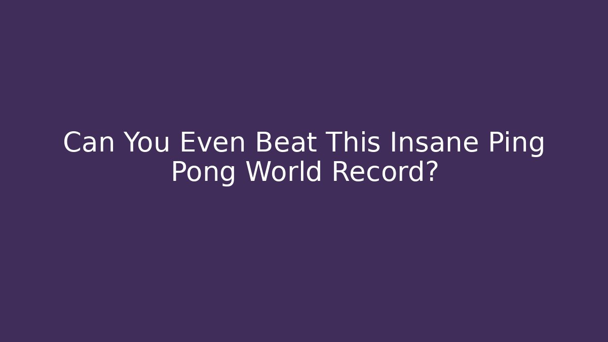 Can You Even Beat This Insane Ping Pong World Record?