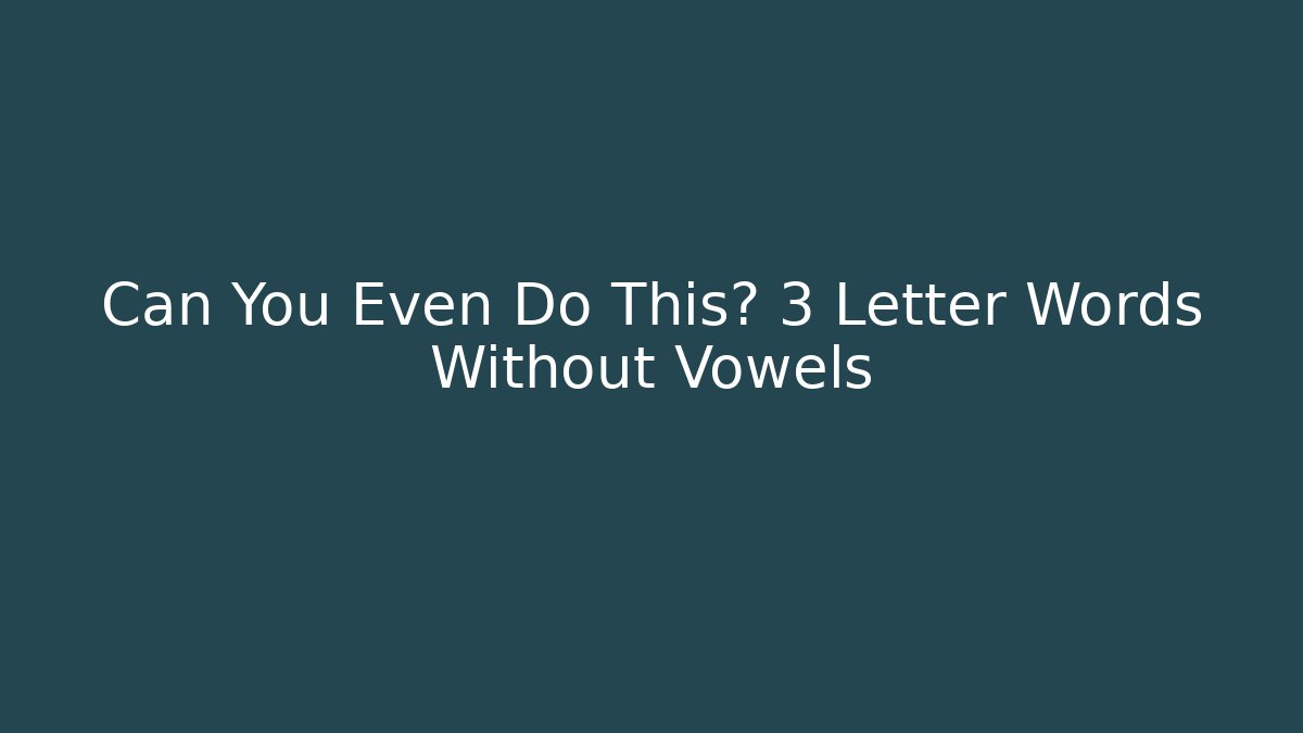Can You Even Do This? 3 Letter Words Without Vowels