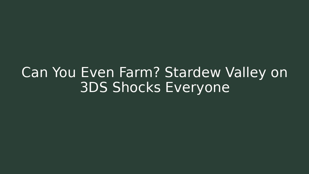 Can You Even Farm? Stardew Valley on 3DS Shocks Everyone - Método de Aprovação