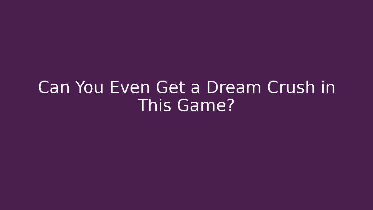 Can You Even Get a Dream Crush in This Game?