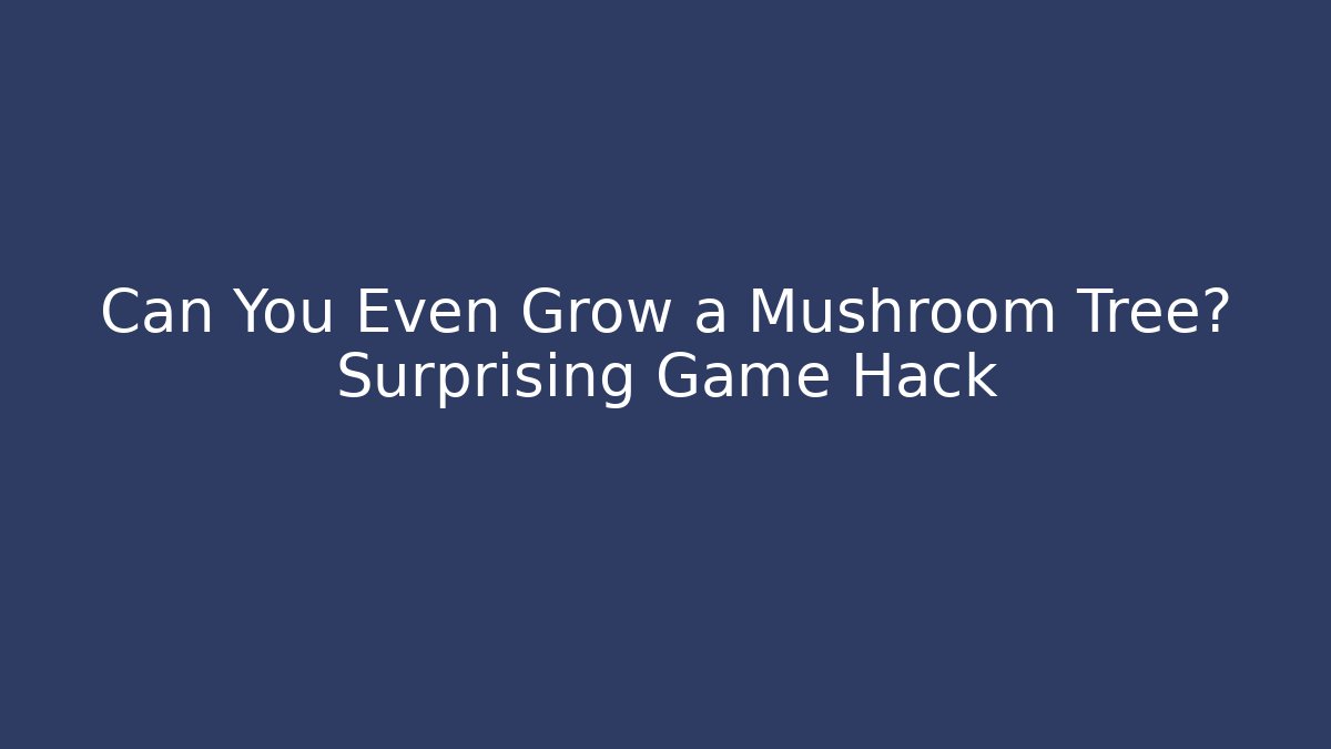 Can You Even Grow a Mushroom Tree? Surprising Game Hack