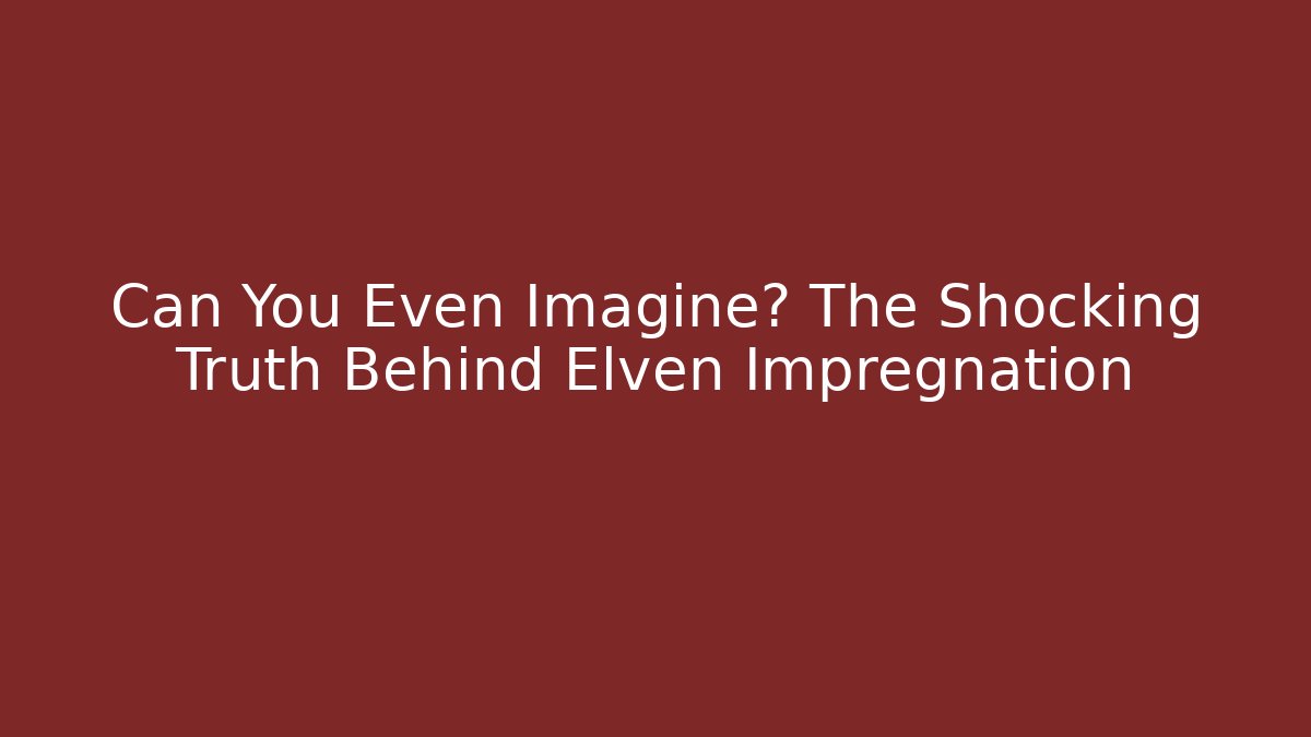 Can You Even Imagine? The Shocking Truth Behind Elven Impregnation