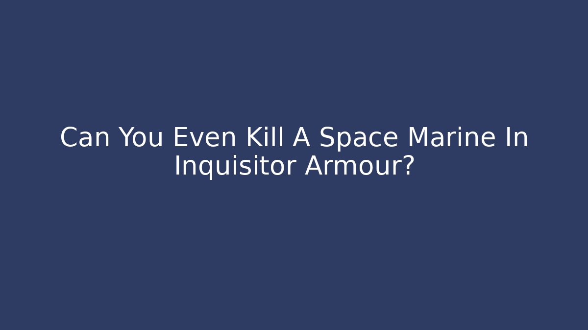 Can You Even Kill A Space Marine In Inquisitor Armour?