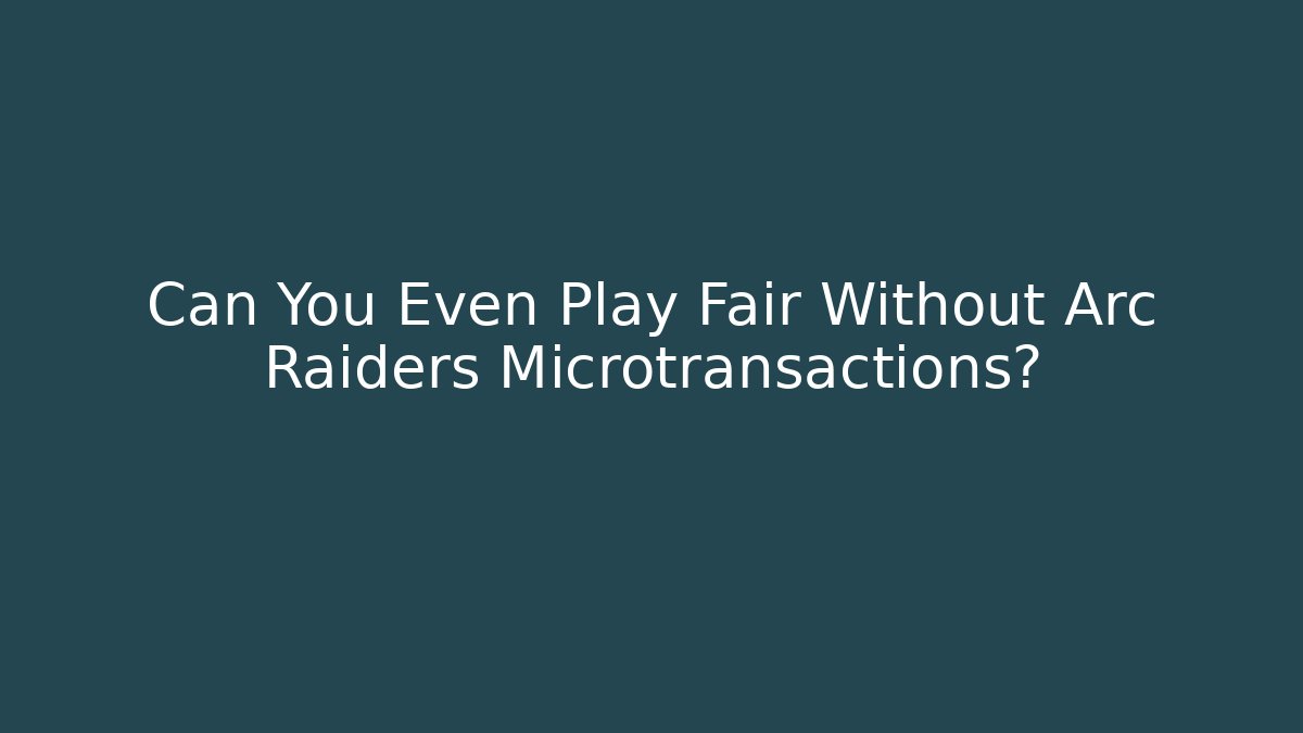 Can You Even Play Fair Without Arc Raiders Microtransactions?