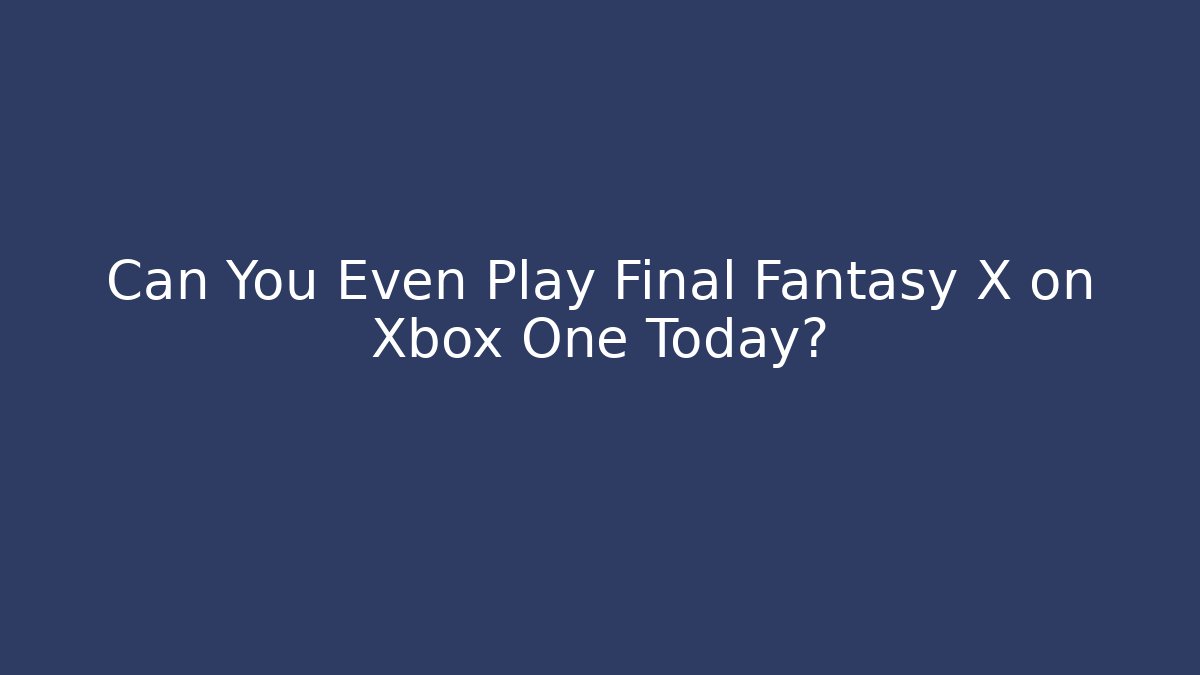 Can You Even Play Final Fantasy X on Xbox One Today?